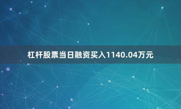 杠杆股票当日融资买入1140.04万元