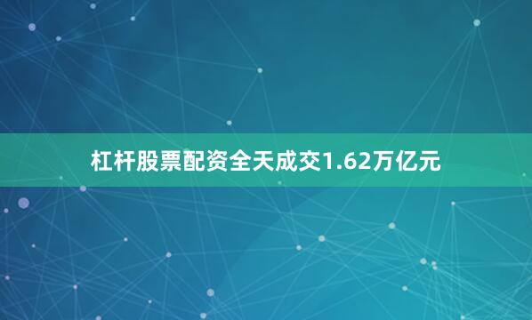 杠杆股票配资全天成交1.62万亿元