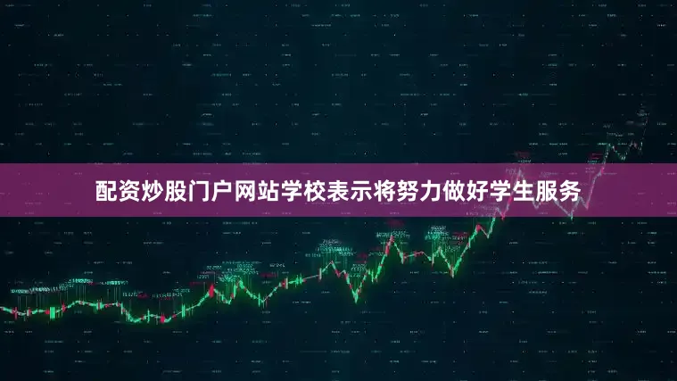 配资炒股门户网站学校表示将努力做好学生服务