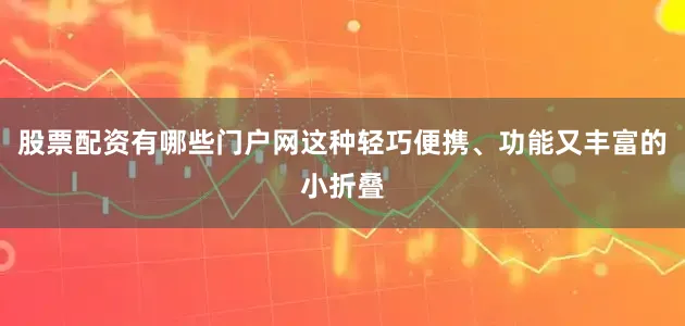 股票配资有哪些门户网这种轻巧便携、功能又丰富的小折叠