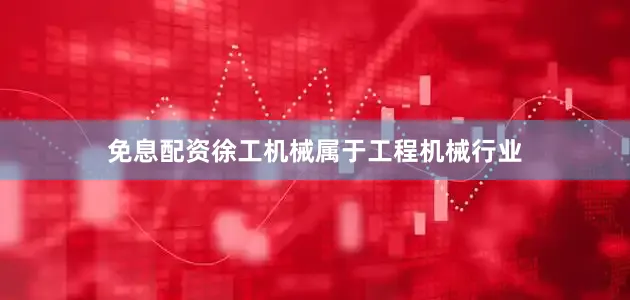 免息配资徐工机械属于工程机械行业