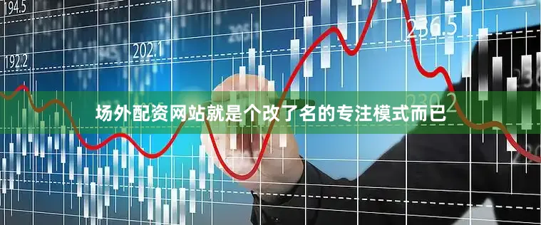 场外配资网站就是个改了名的专注模式而已