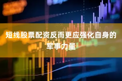 短线股票配资反而更应强化自身的军事力量