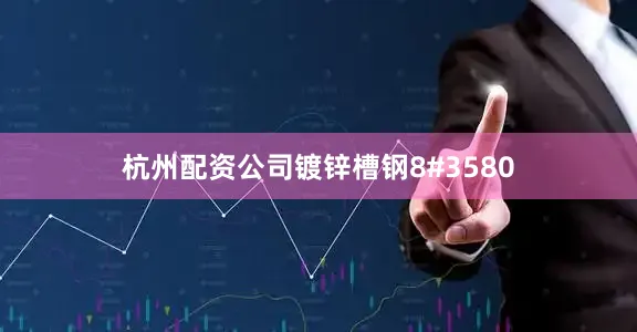 杭州配资公司镀锌槽钢8#3580