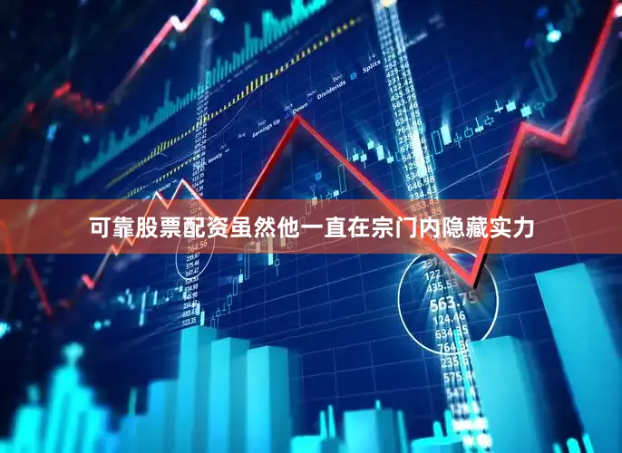 可靠股票配资虽然他一直在宗门内隐藏实力