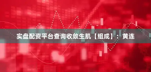 实盘配资平台查询收敛生肌【组成】：黄连