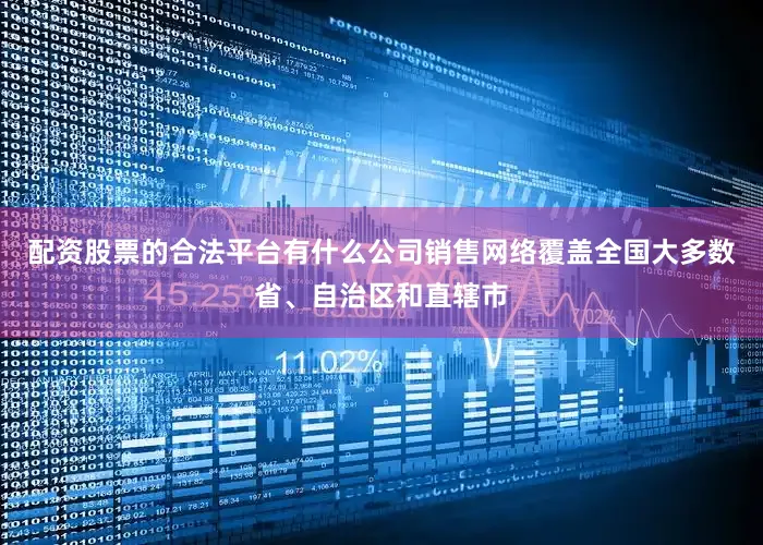 配资股票的合法平台有什么公司销售网络覆盖全国大多数省、自治区和直辖市