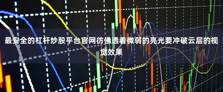 最安全的杠杆炒股平台官网彷佛透着微弱的亮光要冲破云层的视觉效果