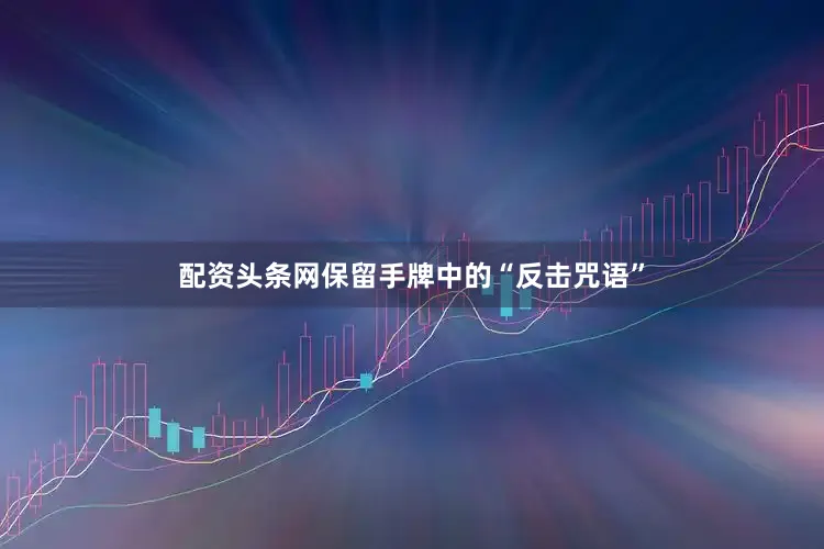 配资头条网保留手牌中的“反击咒语”