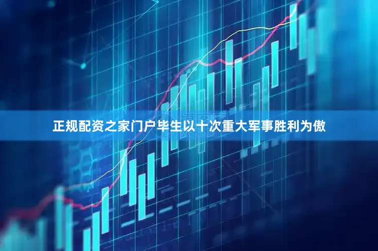 正规配资之家门户毕生以十次重大军事胜利为傲