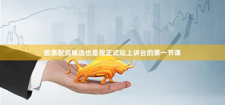 股票配资精选也是我正式站上讲台的第一节课