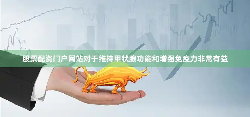 股票配资门户网站对于维持甲状腺功能和增强免疫力非常有益