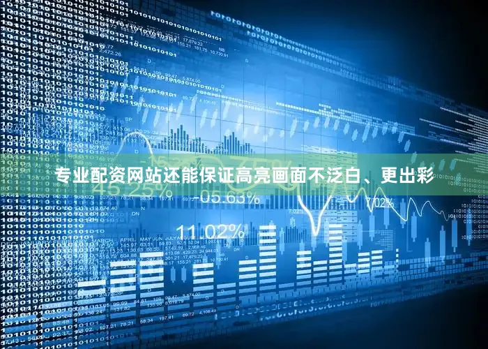 专业配资网站还能保证高亮画面不泛白、更出彩
