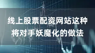 线上股票配资网站这种将对手妖魔化的做法